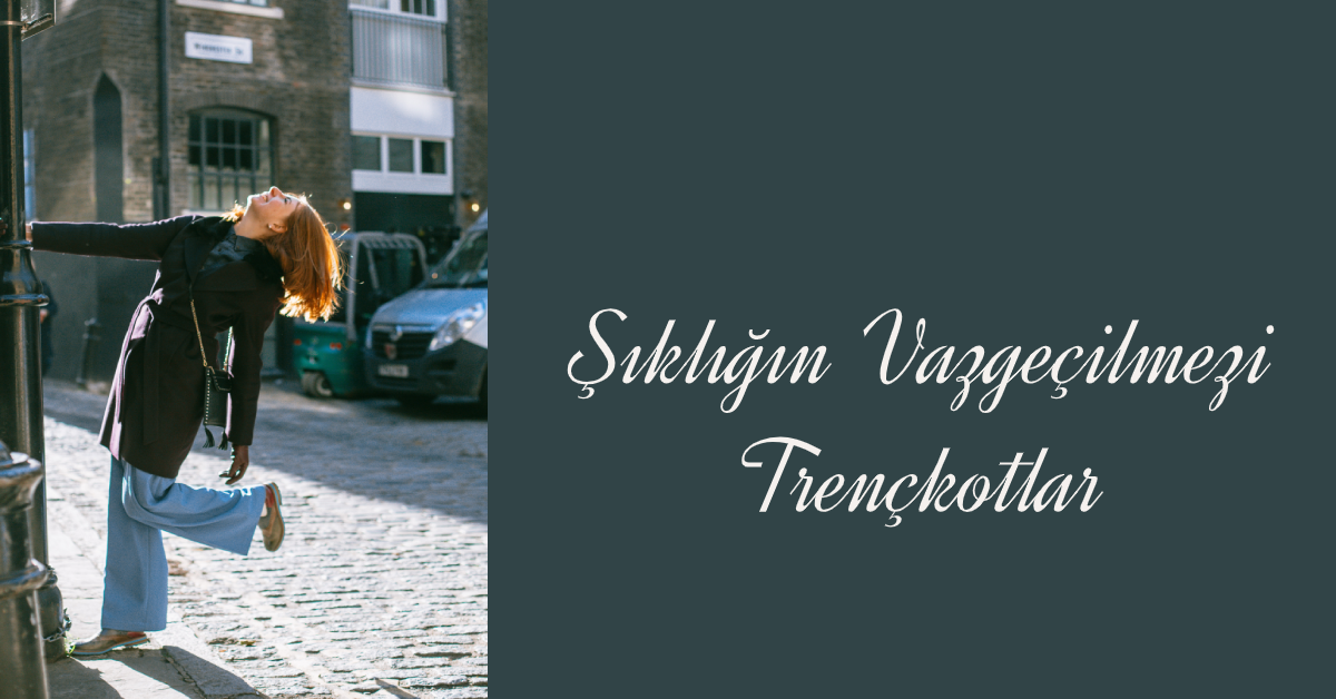 Şıklığın Vazgeçilmezi Trençkotlar